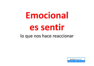 Emocional
es sentir
lo que nos hace reaccionar