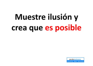Muestre ilusión y
crea que es posible