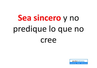 Sea sincero y no
predique lo que no
cree