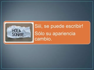 Siii, se puede escribir!
Sólo su apariencia
cambio.