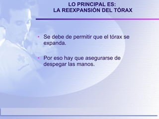LO PRINCIPAL ES:  LA REEXPANSIÓN DEL TÓRAX Se debe de permitir que el tórax se expanda. Por eso hay que asegurarse de despegar las manos. 