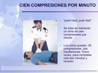 CIEN COMPRESIONES POR MINUTO “ push hard, push fast”. Se trata de mantener un ritmo de cien compresiones por minuto. Los ciclos quedan; 30 compresiones, dos insuflaciones. Cinco veces, para completar casi dos minutos y revisión.  