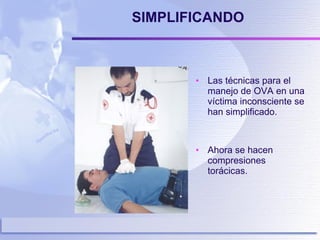 SIMPLIFICANDO Las técnicas para el manejo de OVA en una víctima inconsciente se han simplificado. Ahora se hacen compresiones torácicas. 