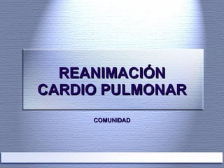 REANIMACIÓN CARDIO PULMONAR COMUNIDAD 