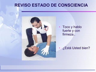 REVISO ESTADO DE CONSCIENCIA Toco y hablo fuerte y con firmeza.. ¿Está Usted bien? 