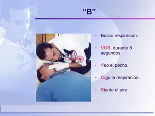 “ B” Busco respiración. VOS ,  durante 5 segundos. V eo el pecho. O igo la respiración. S iento el aire 