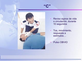 “ C” Reviso signos de vida o circulación, durante 10 segundos Tos, movimiento, respuesta a estímulos… Pulso OBVIO 