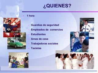 ¿QUIENES? 1 hora Guardias de seguridad Empleados de  comercios Estudiantes Amas de casa Trabajadoras sociales Taxistas  