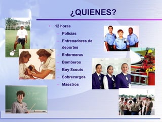¿QUIENES? 12 horas Policías Entrenadores de deportes Enfermeras Bomberos Boy Scouts Sobrecargos Maestros  