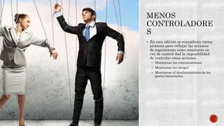  En esta edición se renombran varios
procesos para reflejar las acciones
de seguimiento como monitoreo en
vez de control dad la imposibilidad
de controlar estas acciones.
 Monitorear las comunicaciones
 Monitorear los riesgos
 Monitorear el involucramiento de las
partes interesadas
 