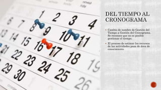  Cambio de nombre de Gestión del
Tiempo a Gestión del Cronograma.
Se reconoce que no es posible
gestionar el tiempo.
 El proceso de estimar los recursos
de las actividades pasa de área de
conocimiento
 