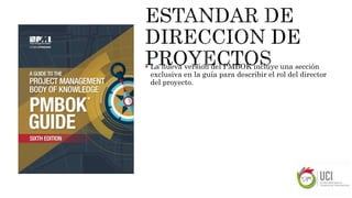  La nueva version del PMBOK incluye una sección
exclusiva en la guía para describir el rol del director
del proyecto.
 