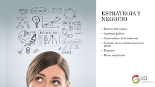  Entorno del negocio
 Ambiente político
 Conocimiento de la industria
 Contexto de la realidad nacional y
global
 Finanzas
 Marco regulatorio
 