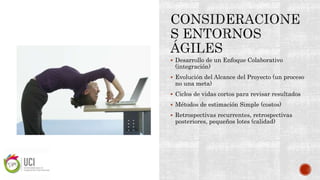  Desarrollo de un Enfoque Colaborativo
(integración)
 Evolución del Alcance del Proyecto (un proceso
no una meta)
 Ciclos de vidas cortos para revisar resultados
 Métodos de estimación Simple (costos)
 Retrospectivas recurrentes, retrospectivas
posteriores, pequeños lotes (calidad)
 