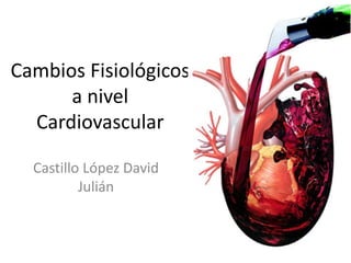 Cambios Fisiológicos
a nivel
Cardiovascular
Castillo López David
Julián
 