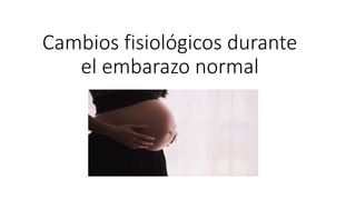 Cambios fisiológicos durante
el embarazo normal
 