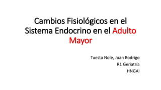 Cambios Fisiológicos en el
Sistema Endocrino en el Adulto
Mayor
Tuesta Nole, Juan Rodrigo
R1 Geriatría
HNGAI
 