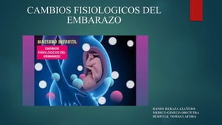 CAMBIOS FISIOLOGICOS DEL
EMBARAZO
RANDY REBAZA AZAÑERO
MEDICO GINECO-OBSTETRA
HOSPITAL TOMAS LAFORA
 