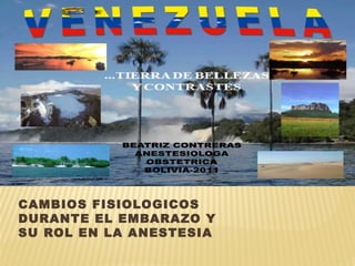 BEATRIZ CONTRERAS
             ANESTESIOLOGA
              OBSTETRICA
              BOLIVIA-2011




CAMBIOS FISIOLOGICOS
DURANTE EL EMBARAZO Y
SU ROL EN LA ANESTESIA
 