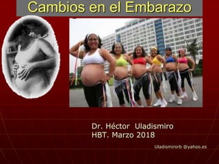 Cambios en el Embarazo
Dr. Héctor Uladismiro
HBT. Marzo 2018
Uladismirorb @yahoo.es
 