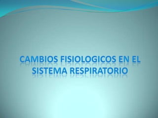 CAMBIOS FISIOLOGICOS EN EL SISTEMA RESPIRATORIO<br />