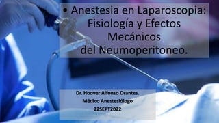 • Anestesia en Laparoscopia:
Fisiología y Efectos
Mecánicos
del Neumoperitoneo.
Dr. Hoover Alfonso Orantes.
Médico Anestesiólogo
22SEPT2022
 