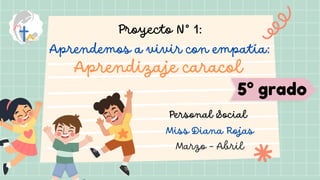 5° grado
Proyecto N° 1:
Aprendemos a vivir con empatía:
Aprendizaje caracol
Personal Social
Miss Diana Rojas
Marzo - Abril
 