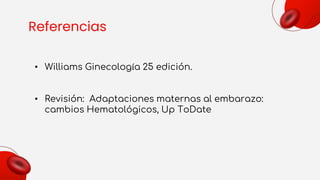 Referencias
• Williams Ginecología 25 edición.
• Revisión: Adaptaciones maternas al embarazo:
cambios Hematológicos, Up ToDate
 