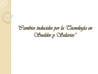“Cambios inducidos por la Tecnología en Sueldos y Salarios” 