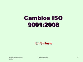 Cambios ISO  9001:2008 En Síntesis SECOG | DG Innovación y Calidad Alberto Haaz *(*) 