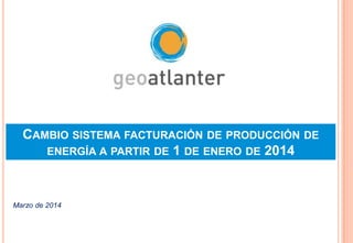 CAMBIO SISTEMA FACTURACIÓN DE PRODUCCIÓN DE
ENERGÍA A PARTIR DE 1 DE ENERO DE 2014

Marzo de 2014

 