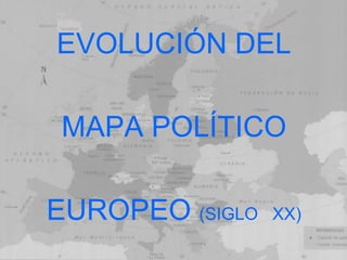 EVOLUCIÓN DEL  MAPA POLÍTICO  EUROPEO (SIGLO   XX) 
