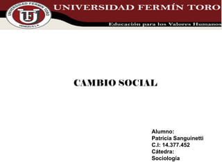CAMBIO SOCIAL Alumno: Patricia Sanguinetti C.I: 14.377.452 Cátedra:  Sociología  