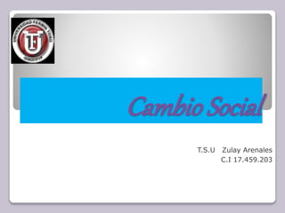 Cambio Social
T.S.U Zulay Arenales
C.I 17.459.203
 