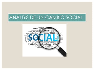 ANÁLISIS DE UN CAMBIO SOCIAL
 
