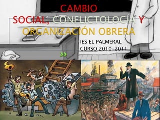 CAMBIO SOCIAL, CONFLICTOLOGÍA Y ORGANIZACIÓN OBRERA IES EL PALMERAL CURSO 2010-2011 