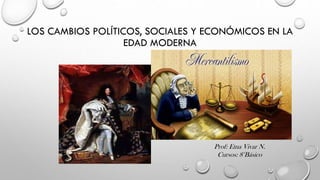 LOS CAMBIOS POLÍTICOS, SOCIALES Y ECONÓMICOS EN LA
EDAD MODERNA
Prof: Etna Vivar N.
Cursos: 8°Básico
 
