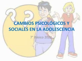 CAMBIOS PSICOLÓGICOS Y
SOCIALES EN LA ADOLESCENCIA
7° Básico 2022
 