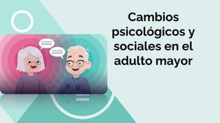 Cambios
psicológicos y
sociales en el
adulto mayor
 