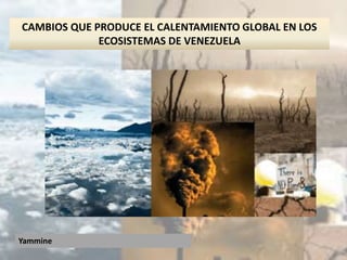 Yammine
CAMBIOS QUE PRODUCE EL CALENTAMIENTO GLOBAL EN LOS
ECOSISTEMAS DE VENEZUELA
 