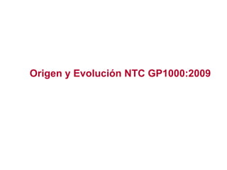 Origen y Evolución NTC GP1000:2009
 