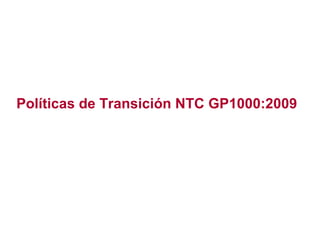 Políticas de Transición NTC GP1000:2009
 