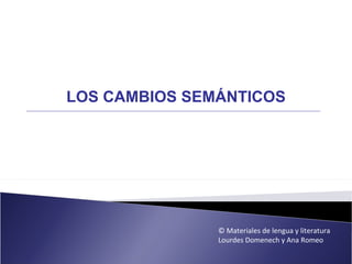 LOS CAMBIOS SEMÁNTICOS




               © Materiales de lengua y literatura
               Lourdes Domenech y Ana Romeo
 