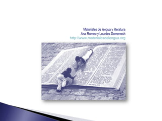 Materiales de lengua y literatura
        Ana Romeo y Lourdes Domenech
http://www.materialesdelengua.org
 