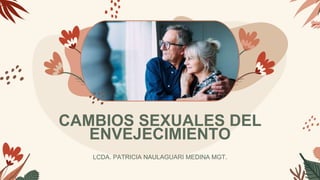 CAMBIOS SEXUALES DEL
ENVEJECIMIENTO
LCDA. PATRICIA NAULAGUARI MEDINA MGT.
 