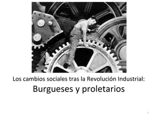 Los cambios sociales tras la Revolución Industrial:
Burgueses y proletarios
1
 