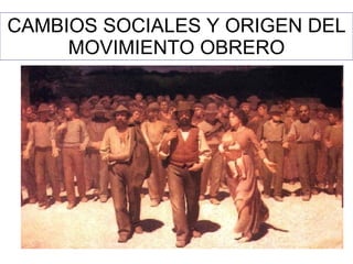 CAMBIOS SOCIALES Y ORIGEN DEL MOVIMIENTO OBRERO 