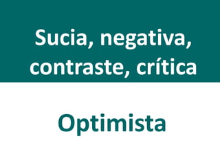 Sucia, negativa,
contraste, crítica
Optimista
 