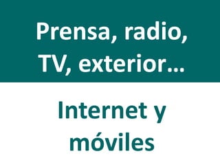 Prensa, radio,
TV, exterior…
Internet y
móviles
 