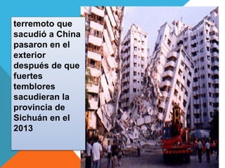 terremoto que 
sacudió a China 
pasaron en el 
exterior 
después de que 
fuertes 
temblores 
sacudieran la 
provincia de 
Sichuán en el 
2013 
 